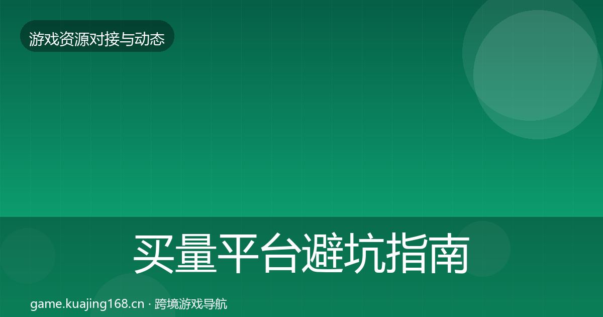 买量平台避坑指南全指南：实用