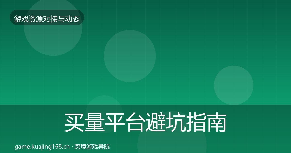 买量平台避坑指南全指南：官方