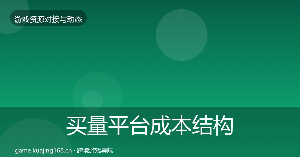 买量平台成本结构分析全指南：官方