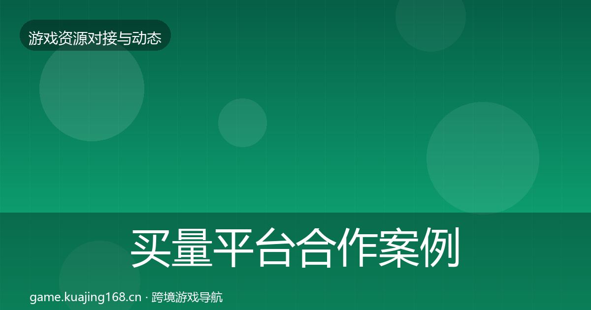 买量平台合作案例全指南：2027年