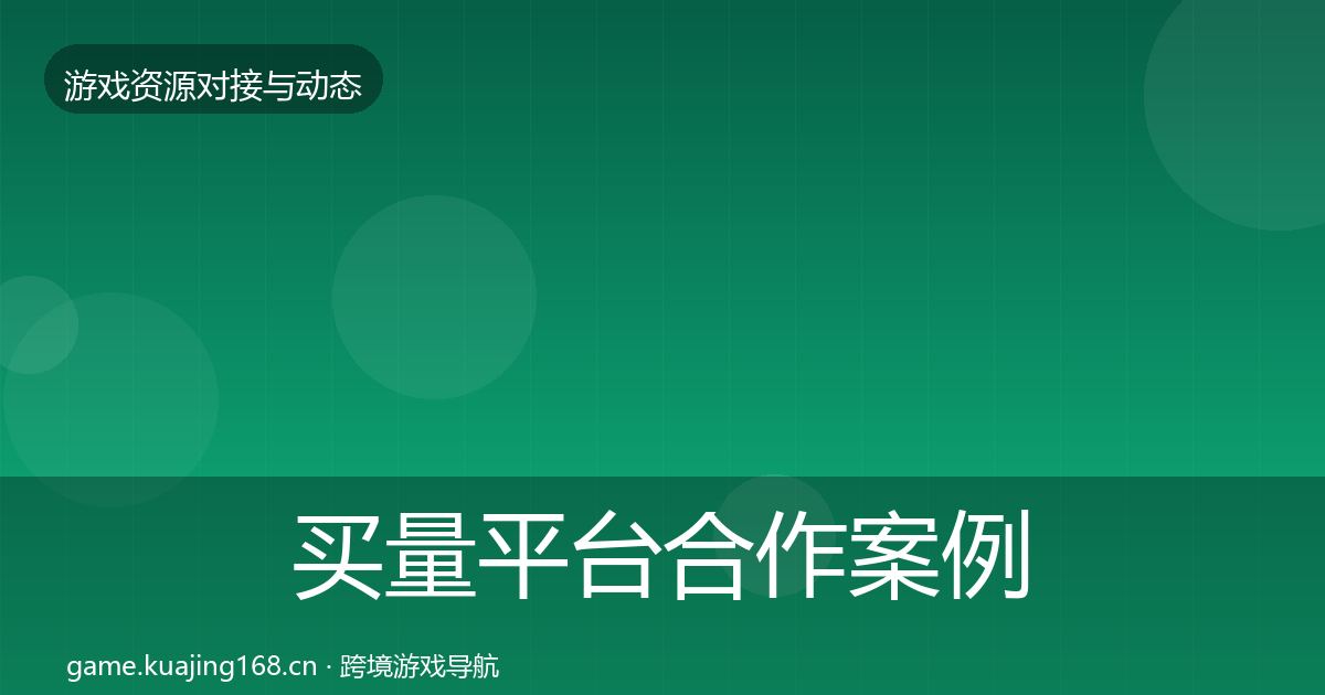 买量平台合作案例全指南：最新