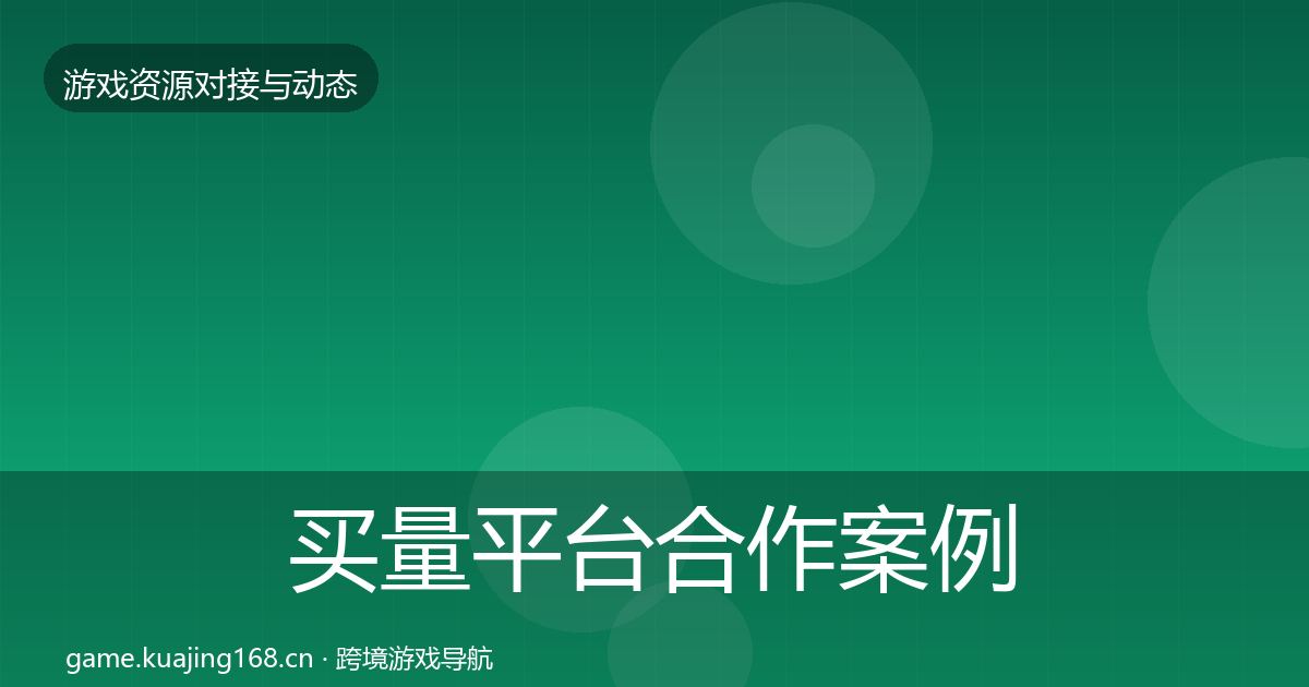 买量平台合作案例全指南:全面