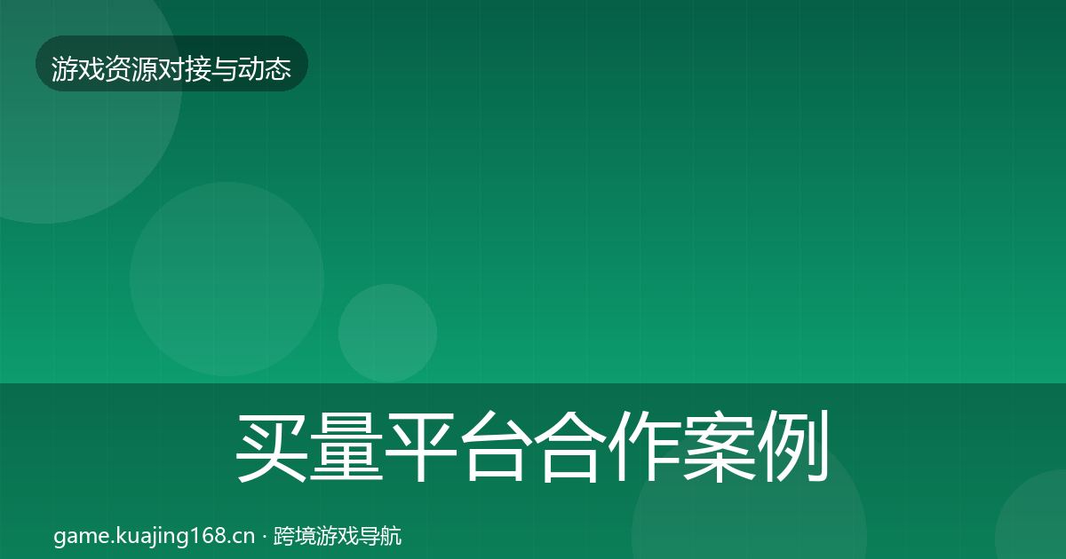 买量平台合作案例全指南：一线