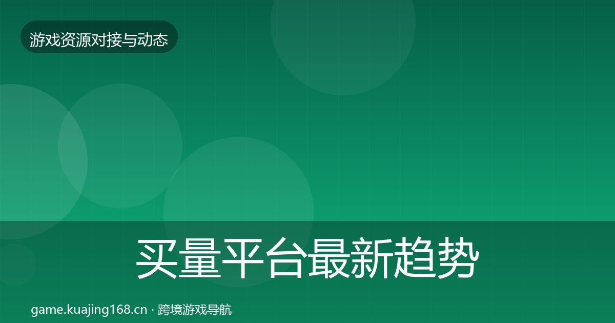 买量平台最新趋势全指南：2026年