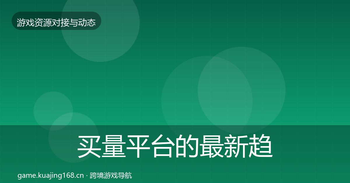 买量平台的最新趋势（深度）