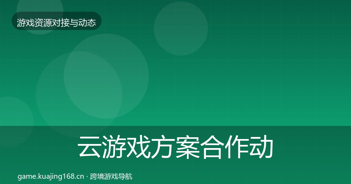 云游戏方案合作动态追踪全指南：深度