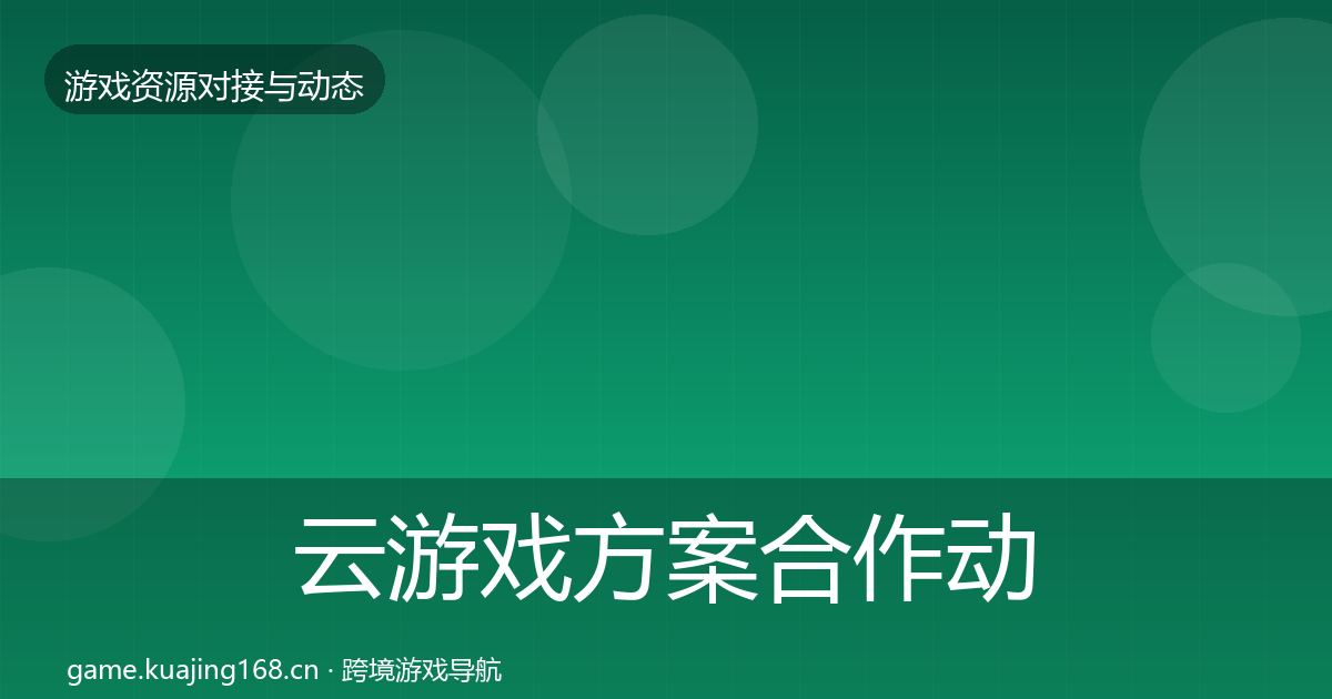 云游戏方案合作动态追踪全指南：一线