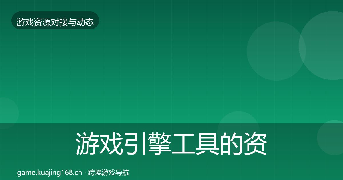 游戏引擎工具的资源对接指南（最新）