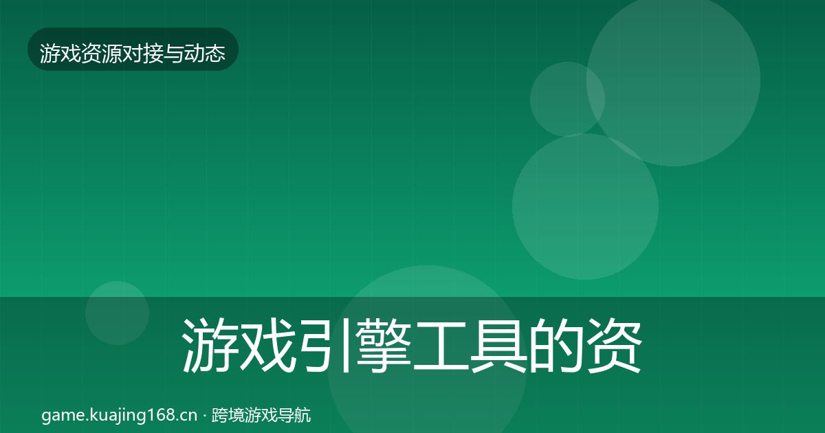 游戏引擎工具的资源对接指南（深度）
