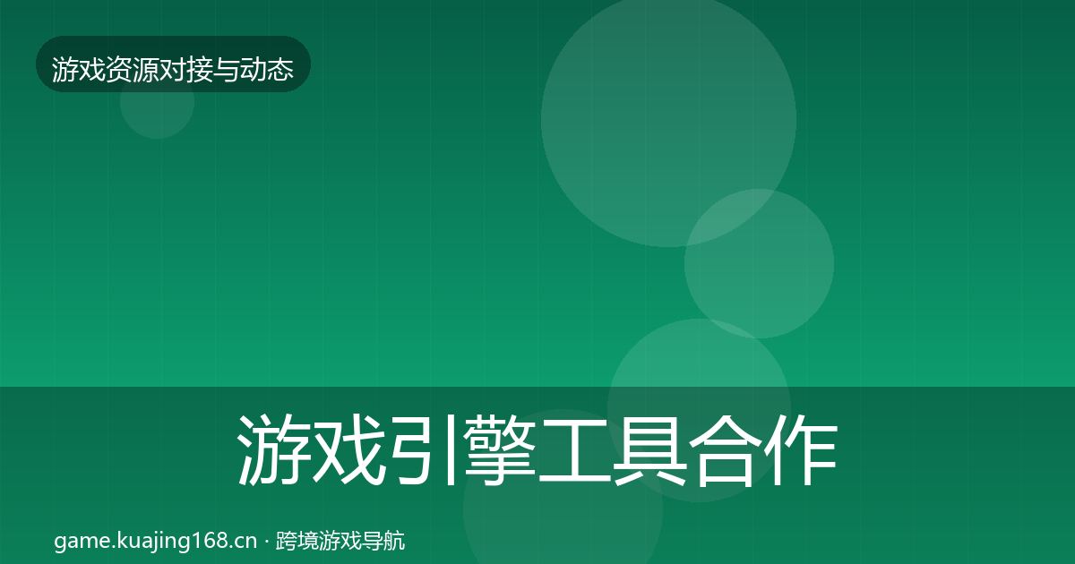 游戏引擎工具合作动态追踪全指南：2026年