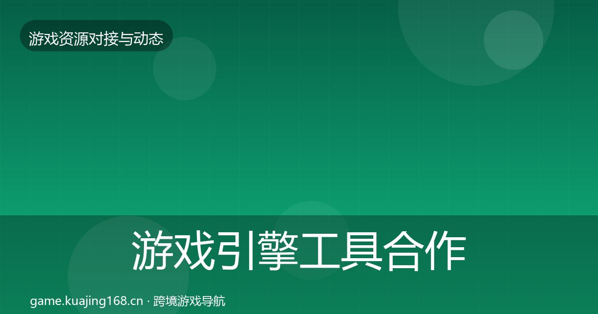 游戏引擎工具合作动态追踪全指南：2027年