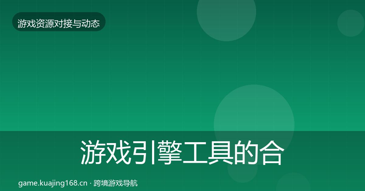 游戏引擎工具的合作动态追踪（深度）