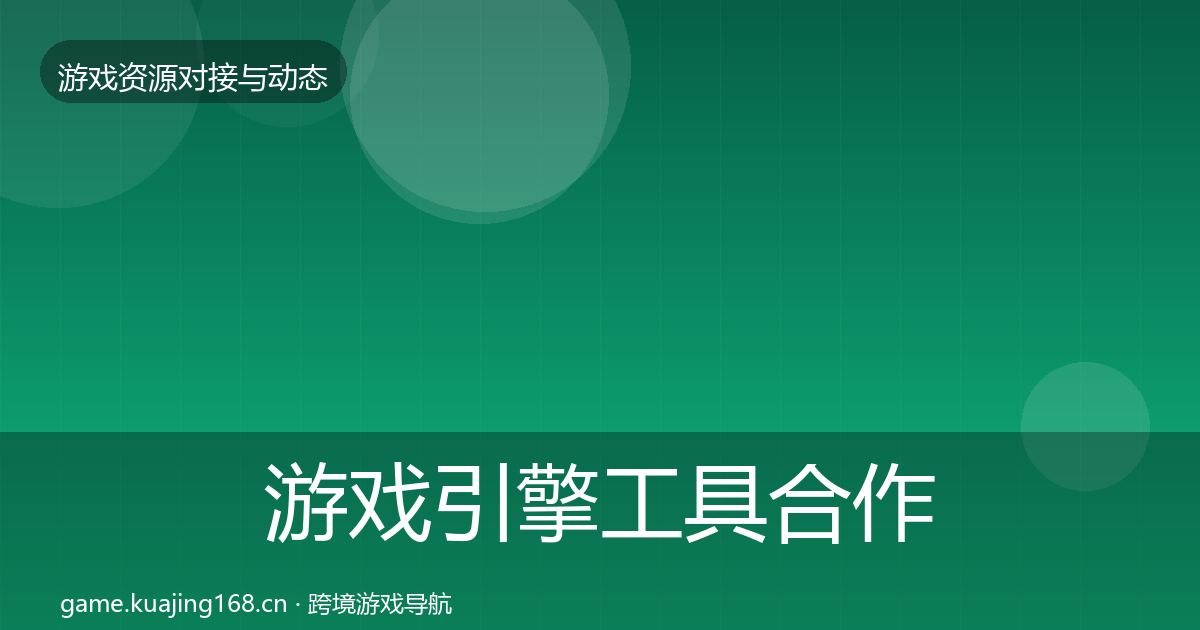 游戏引擎工具合作动态追踪全指南:深度