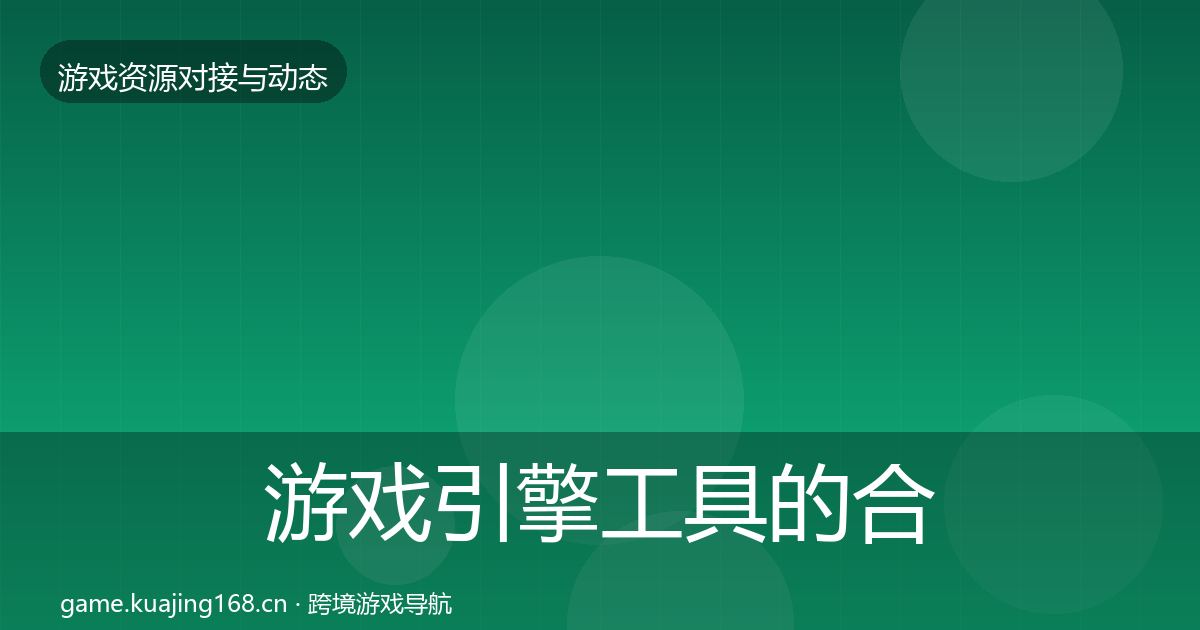 游戏引擎工具的合作动态追踪（官方）