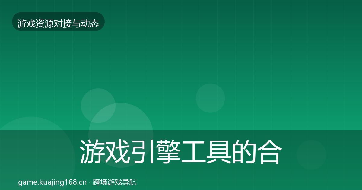 游戏引擎工具的合作动态追踪(一线)