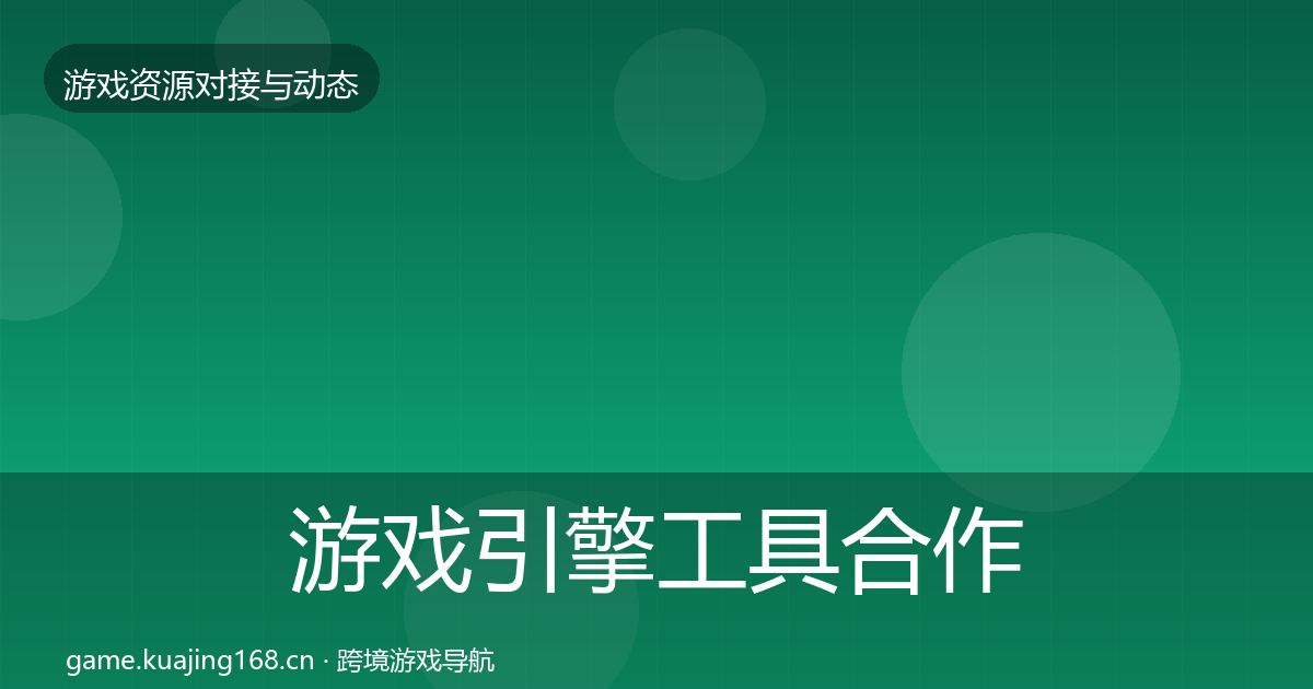 游戏引擎工具合作案例全指南：最新