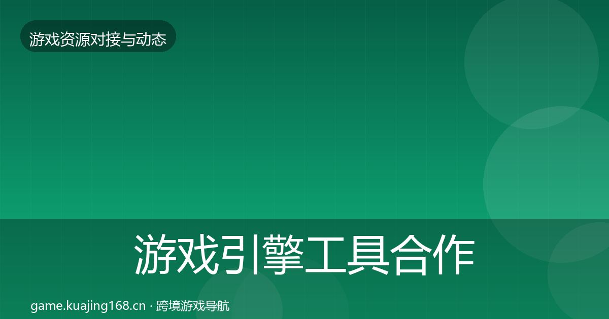 游戏引擎工具合作案例全指南:全面
