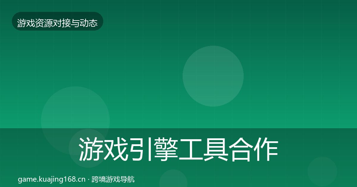 游戏引擎工具合作案例全指南：深度