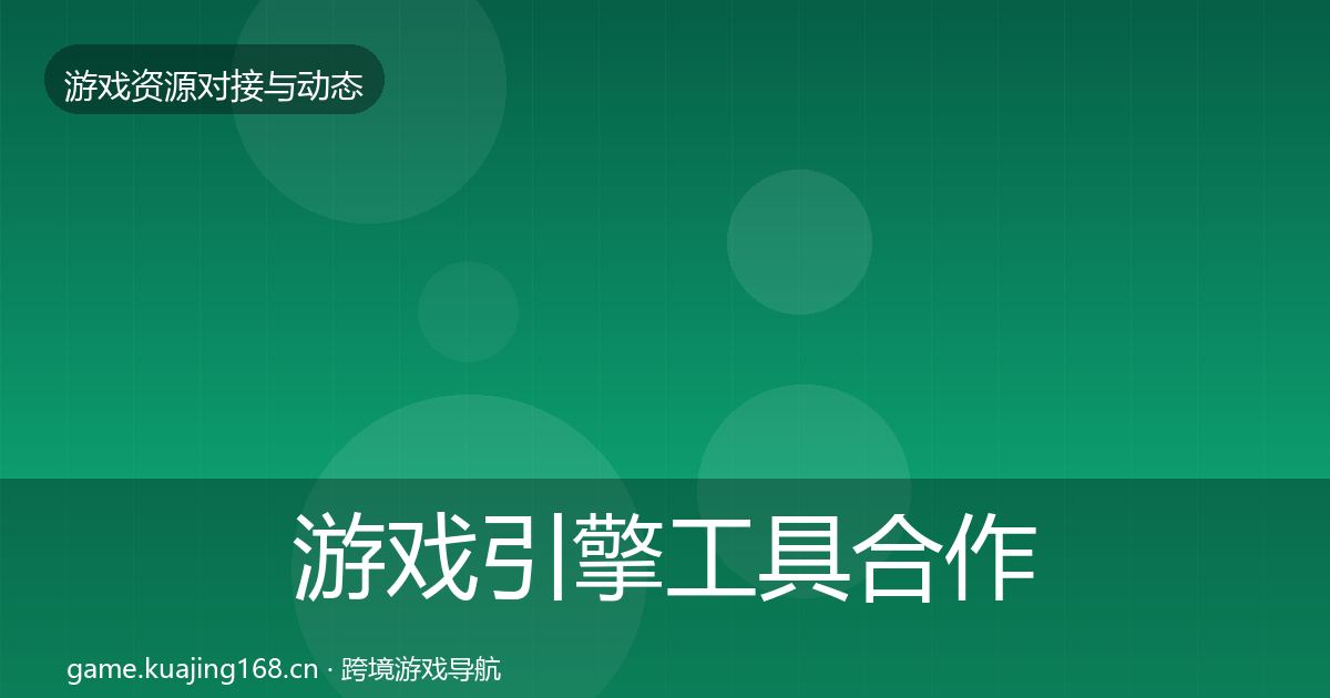 游戏引擎工具合作案例全指南：实用