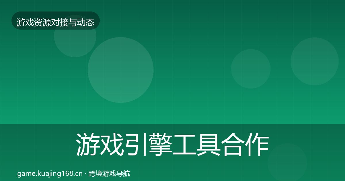 游戏引擎工具合作案例全指南：一线