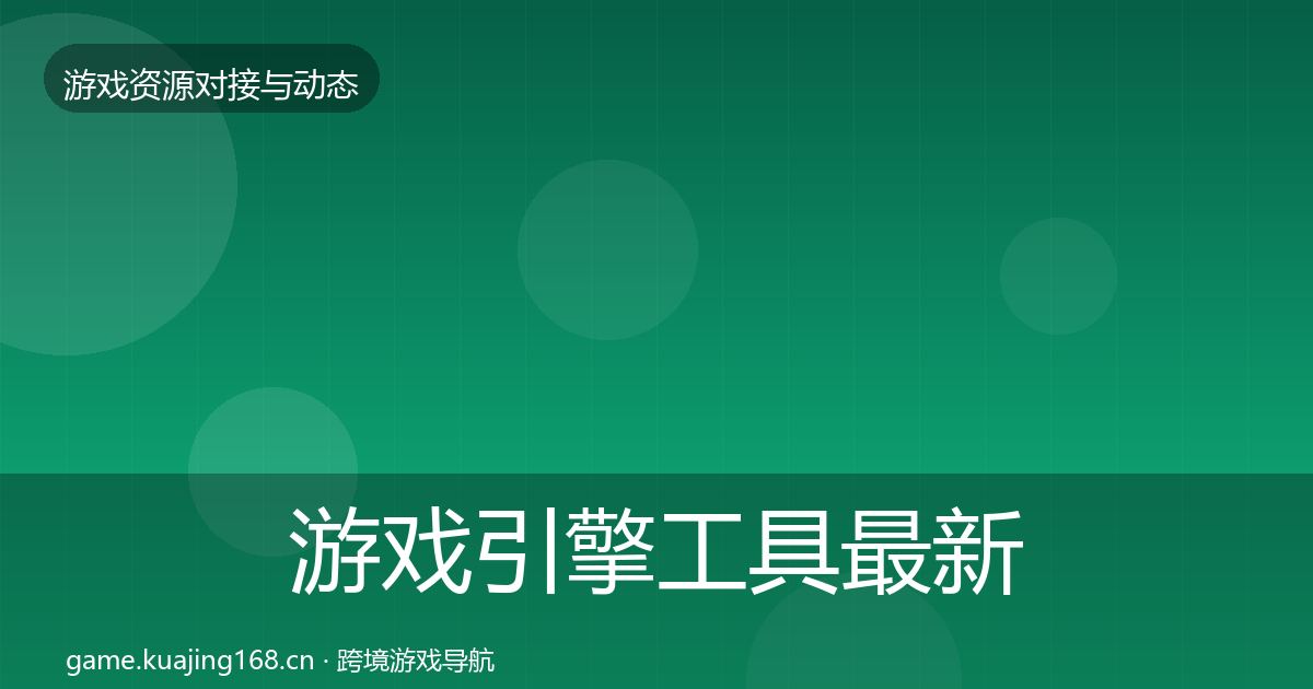 游戏引擎工具最新趋势全指南：最新