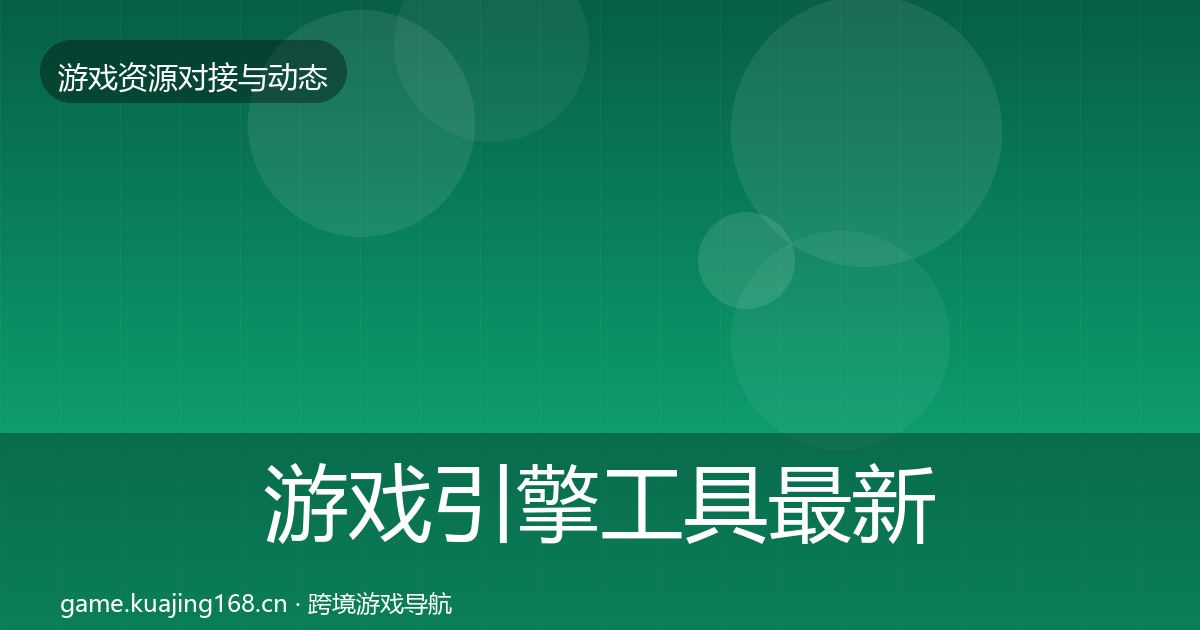 游戏引擎工具最新趋势全指南：实用