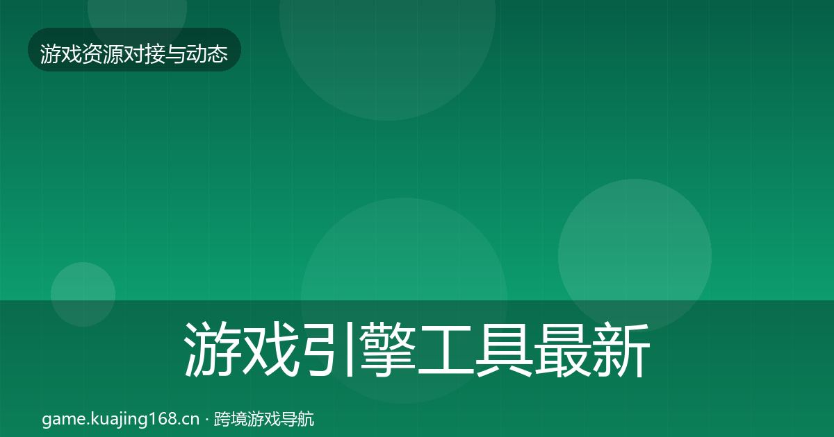 游戏引擎工具最新趋势全指南：官方