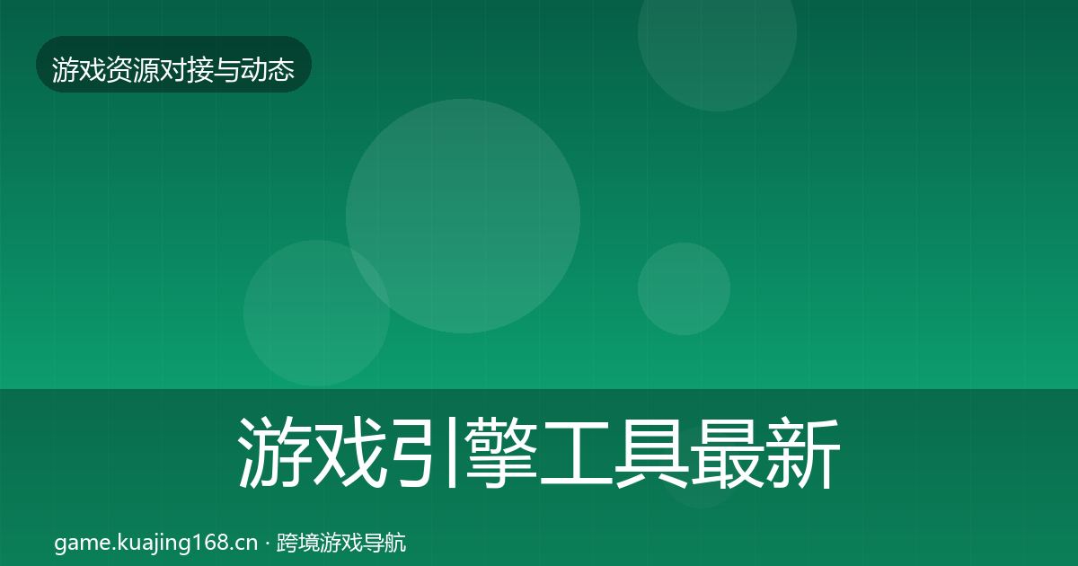 游戏引擎工具最新趋势全指南：一线