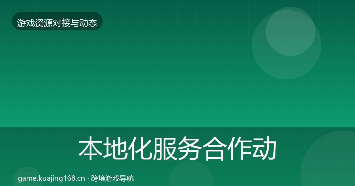 本地化服务合作动态追踪全指南：一线