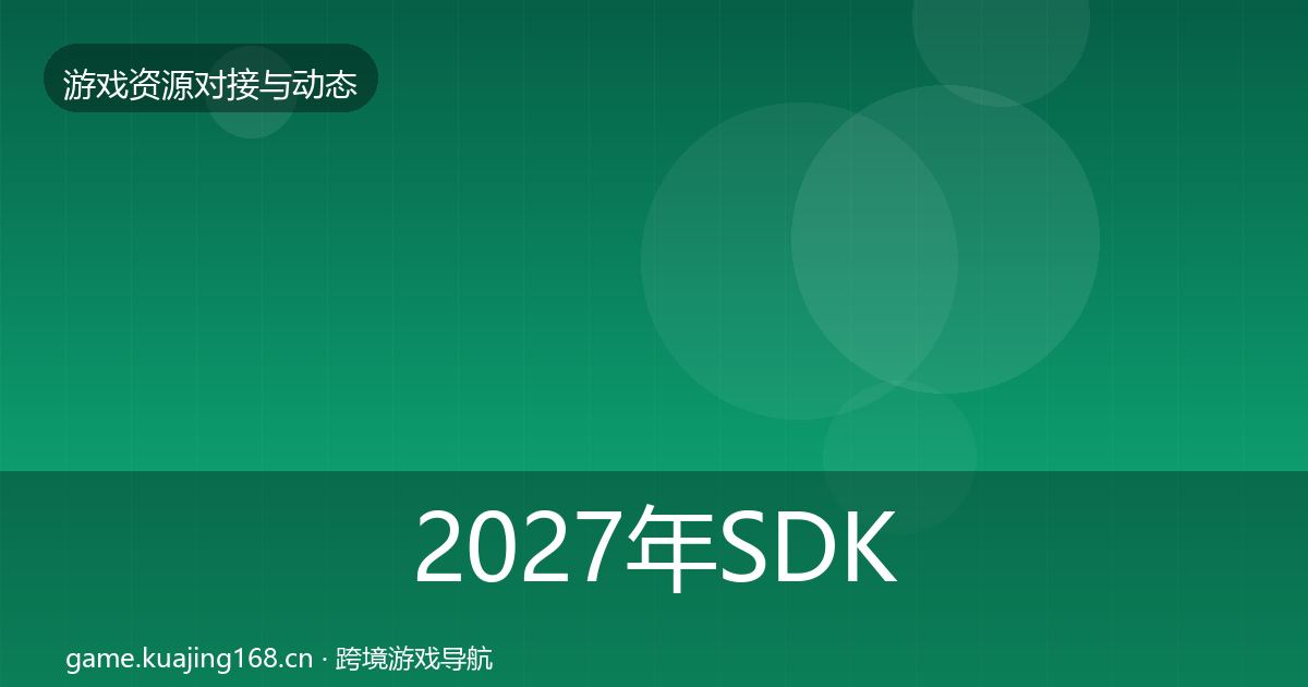 2027年SDK选型资源对接指南