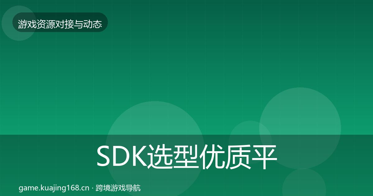 SDK选型优质平台推荐全指南：全面