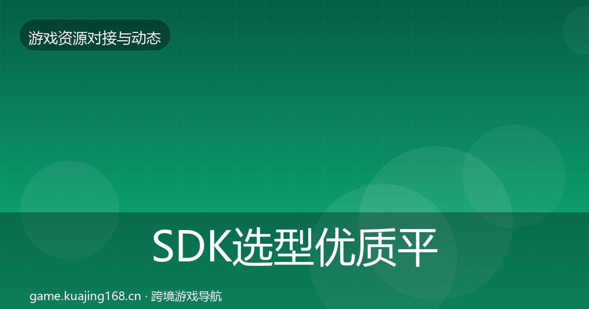 SDK选型优质平台推荐全指南：实用