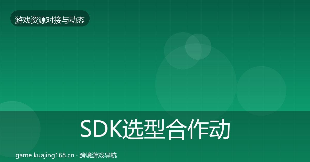 SDK选型合作动态追踪全指南：2027年