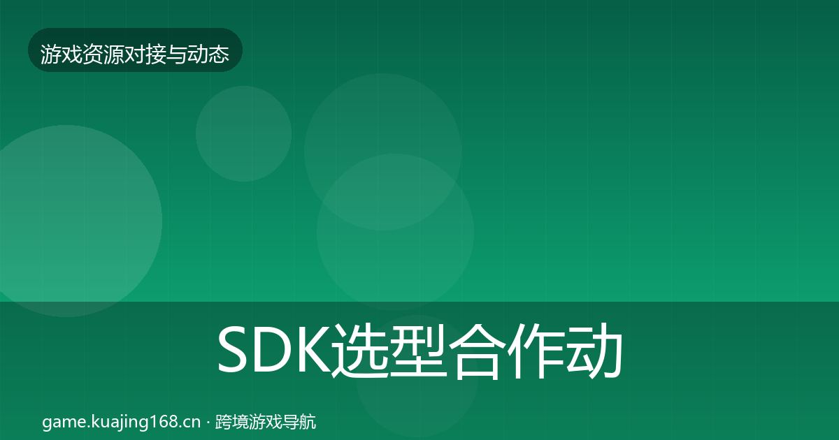 SDK选型合作动态追踪全指南：深度