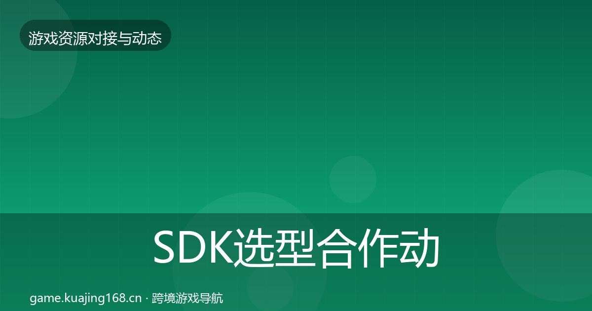 SDK选型合作动态追踪全指南：实用