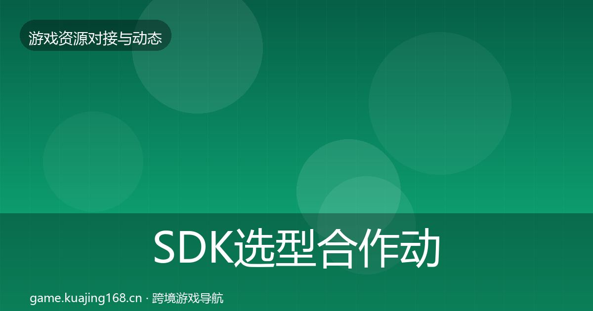 SDK选型合作动态追踪全指南：官方