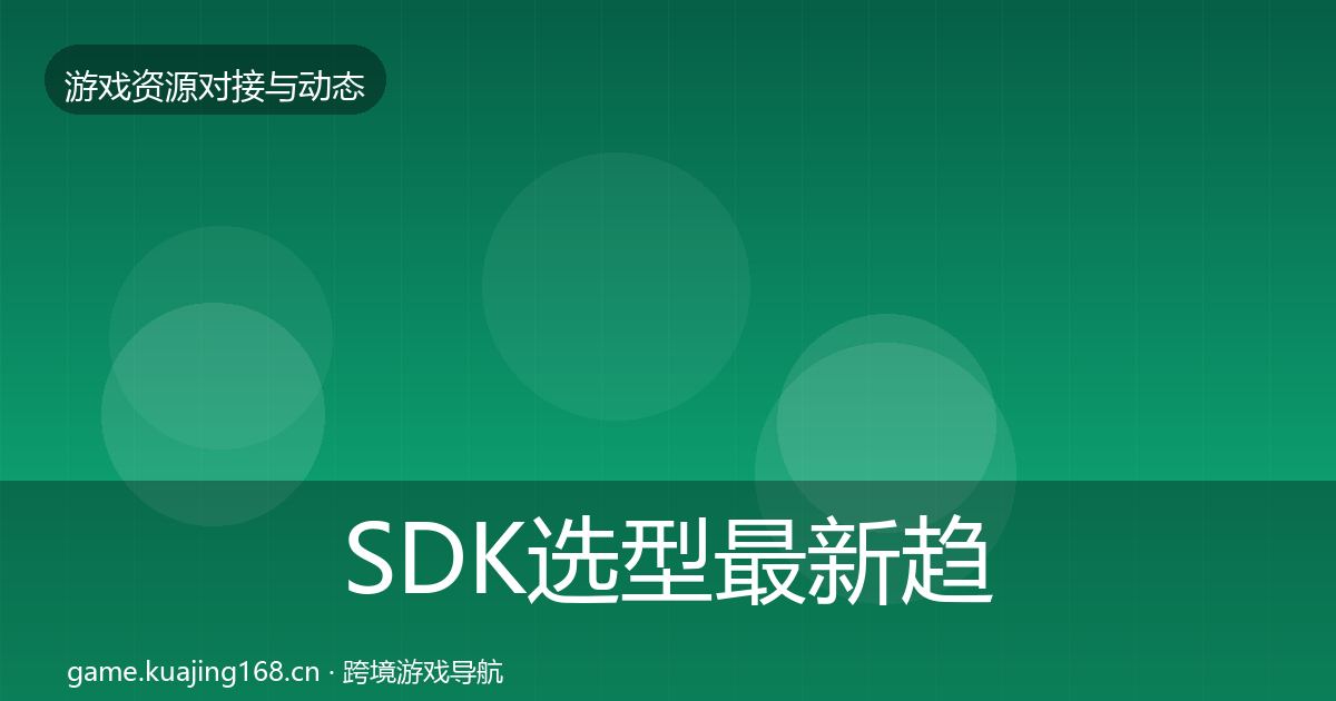 SDK选型最新趋势全指南：官方