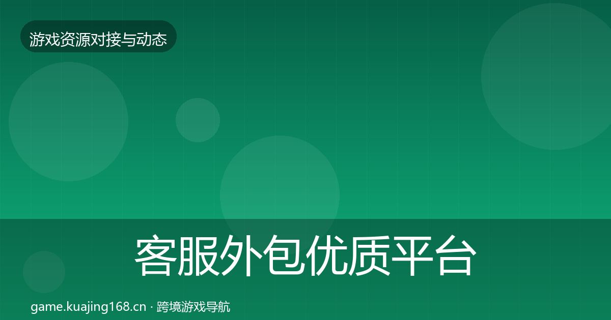 客服外包优质平台推荐全指南：全面