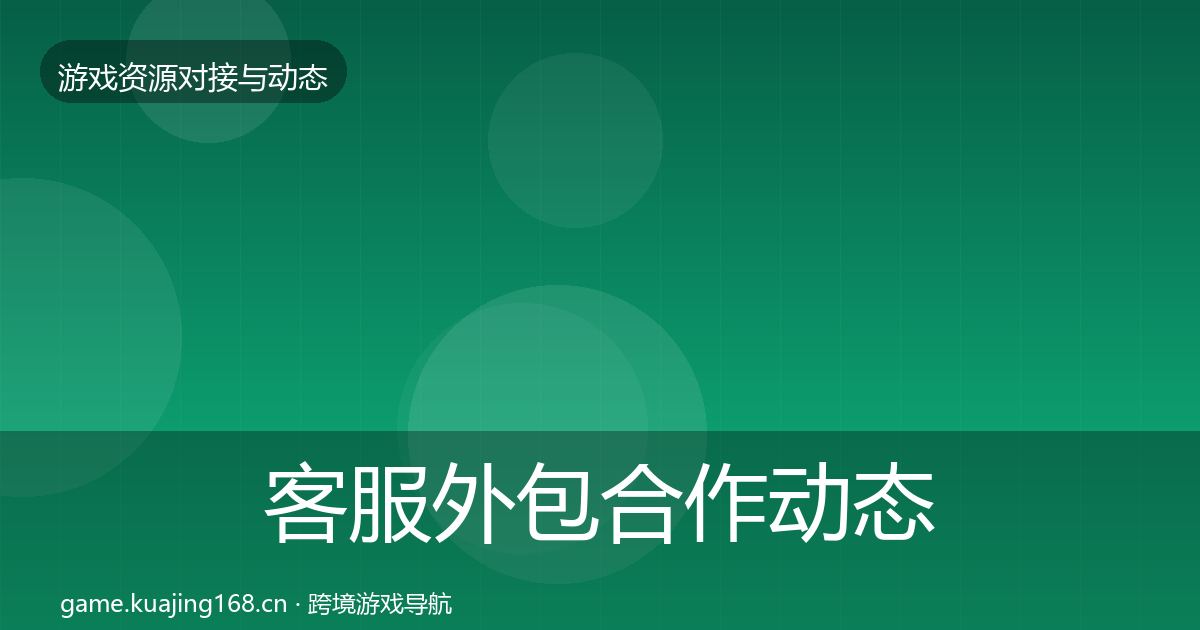 客服外包合作动态追踪全指南：官方