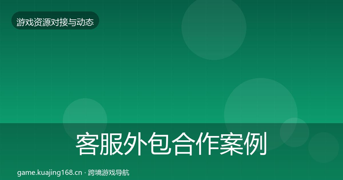 客服外包合作案例全指南：官方