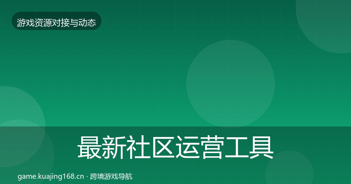 最新社区运营工具资源对接指南