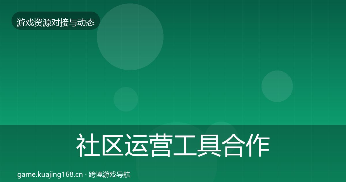 社区运营工具合作动态追踪全指南：最新