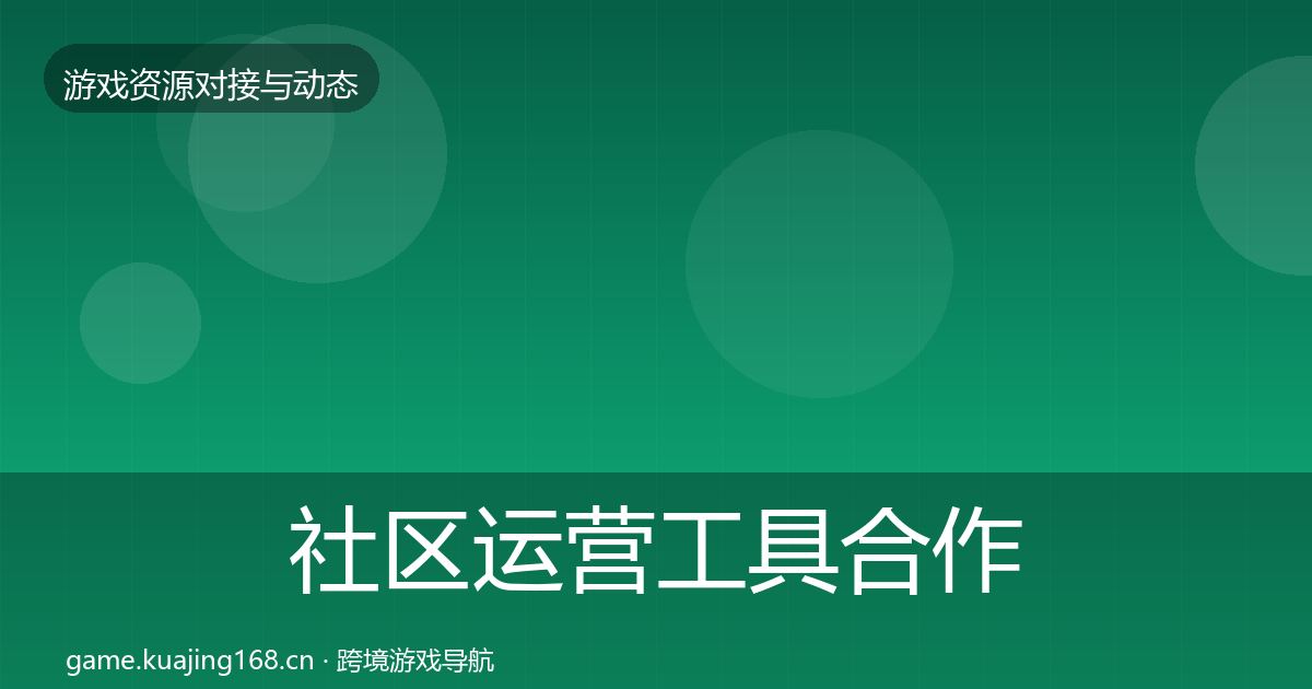 社区运营工具合作动态追踪全指南：深度