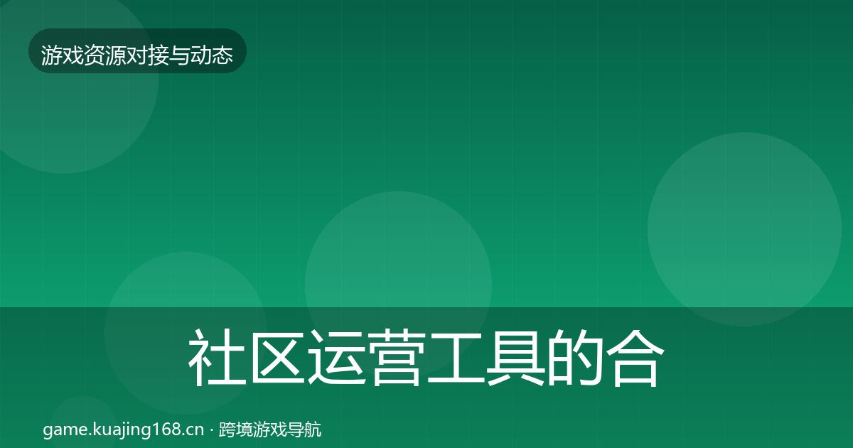 社区运营工具的合作动态追踪（实用）