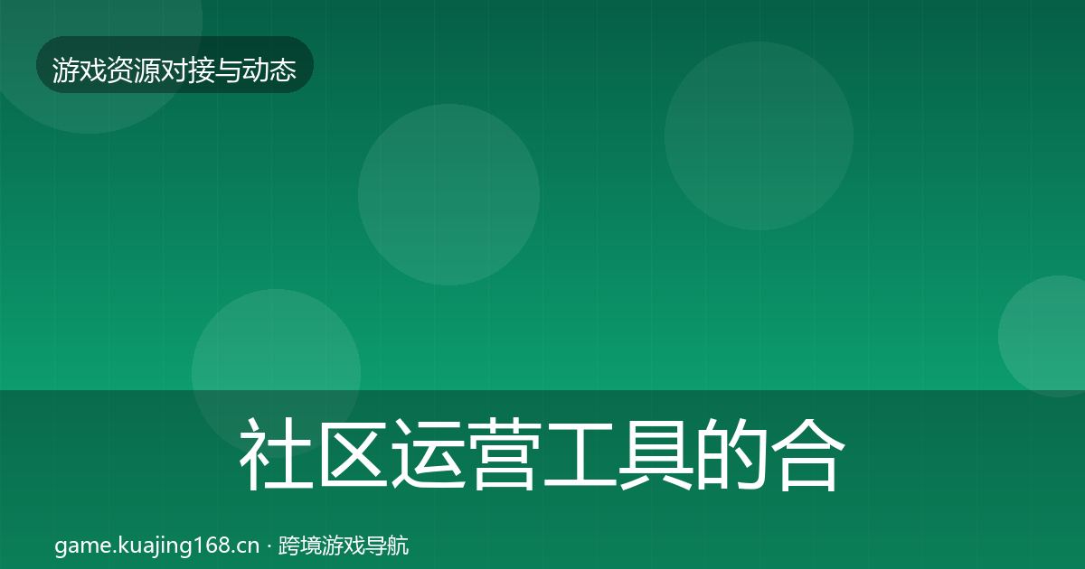 社区运营工具的合作动态追踪（官方）