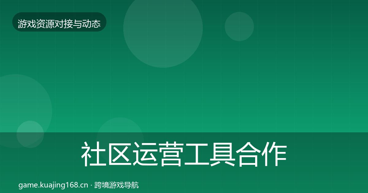 社区运营工具合作动态追踪全指南：官方