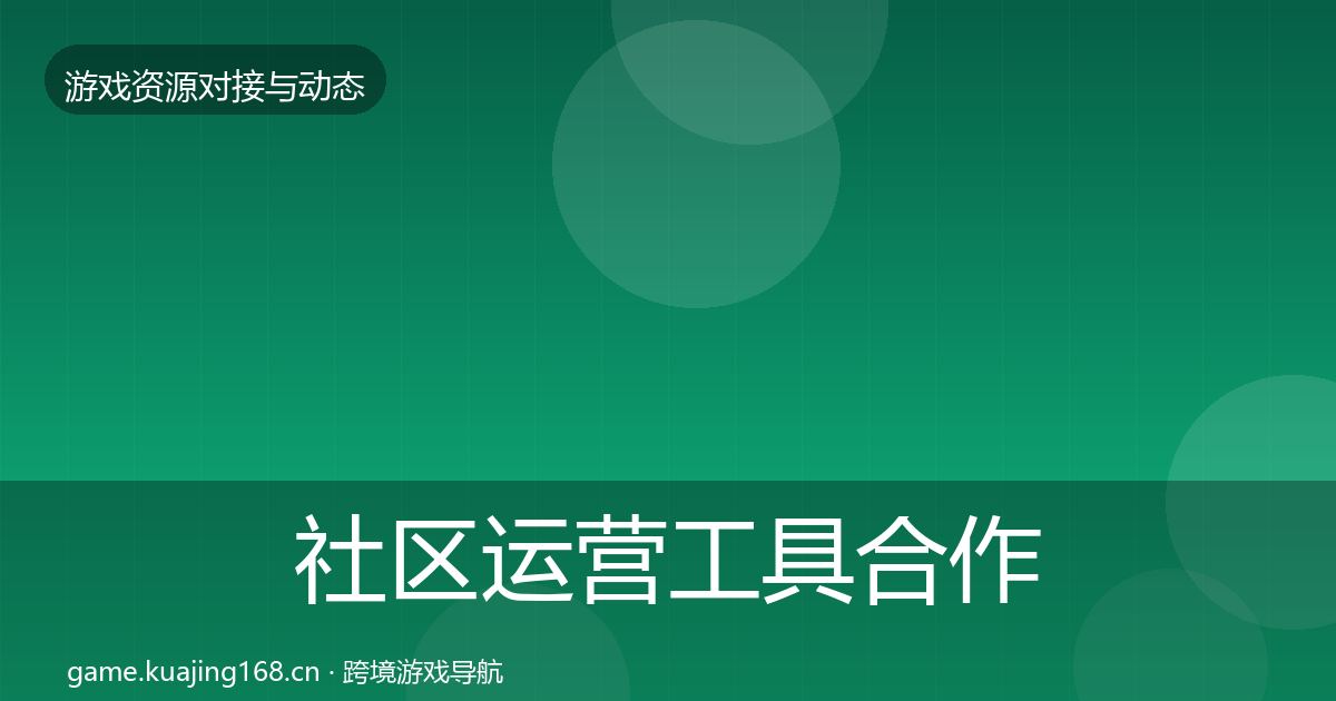 社区运营工具合作动态追踪全指南：一线