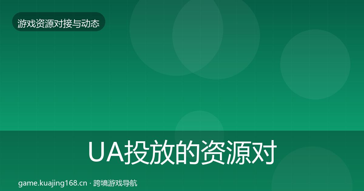 UA投放的资源对接指南（2026年）