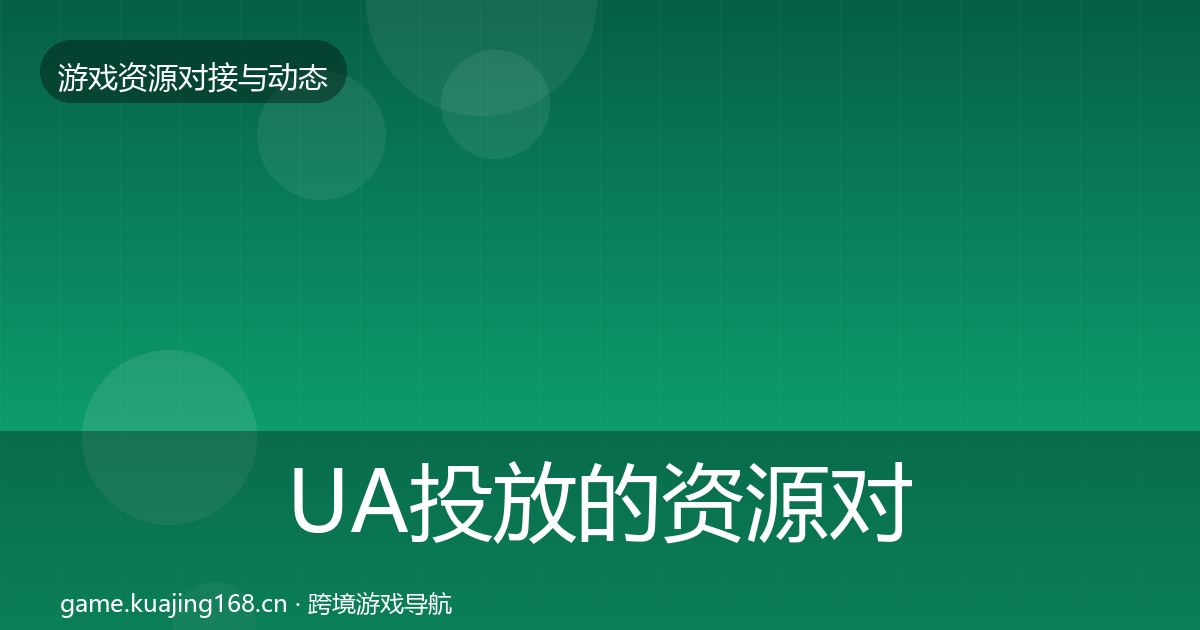 UA投放的资源对接指南（2027年）