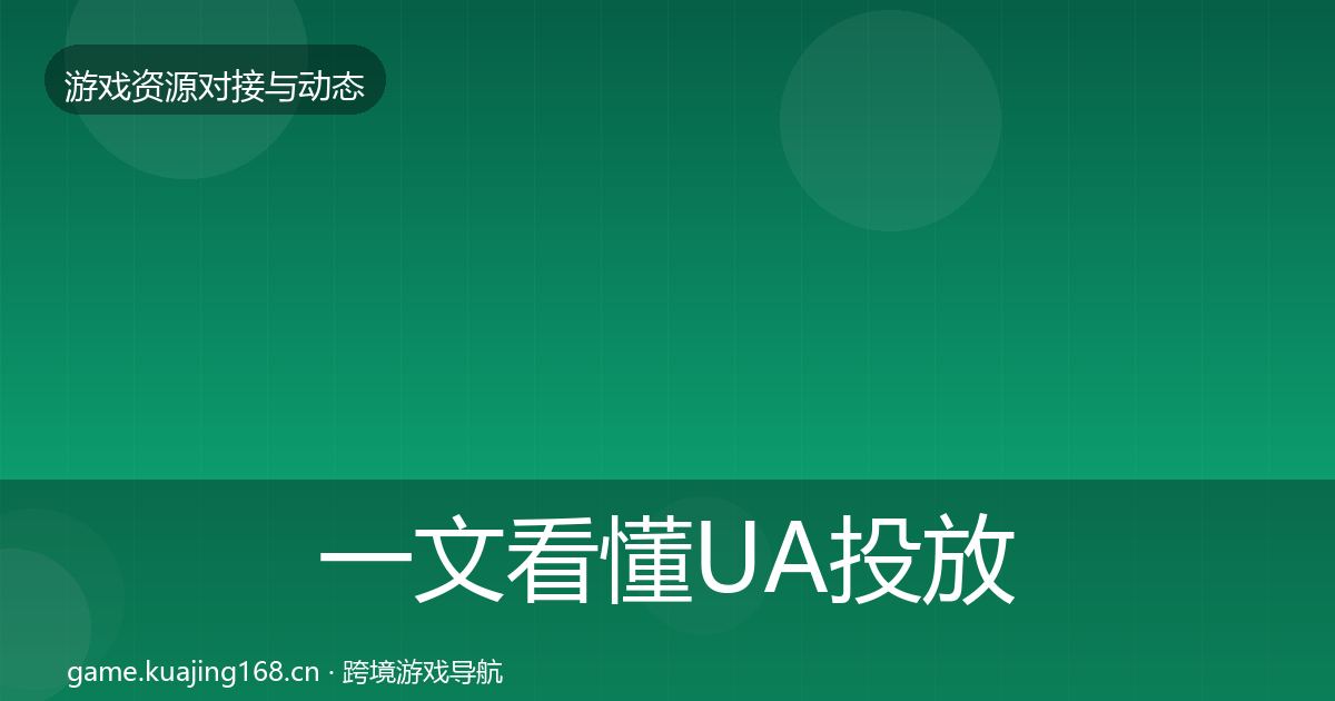 一文看懂UA投放资源对接指南｜2027年